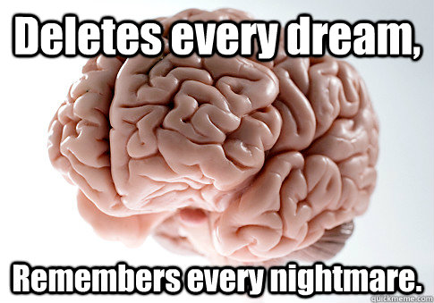 Deletes every dream, Remembers every nightmare.   Scumbag Brain