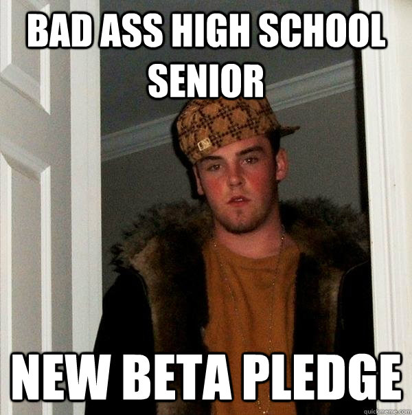 Bad ass high school senior New Beta Pledge  Scumbag Steve