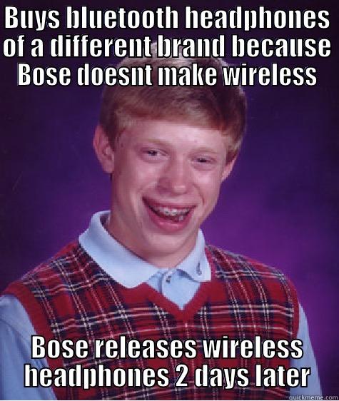 BUYS BLUETOOTH HEADPHONES OF A DIFFERENT BRAND BECAUSE BOSE DOESNT MAKE WIRELESS BOSE RELEASES WIRELESS HEADPHONES 2 DAYS LATER Bad Luck Brian