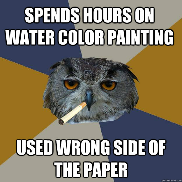 Spends hours on water color painting used wrong side of the paper - Spends hours on water color painting used wrong side of the paper  Art Student Owl