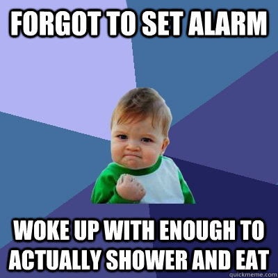 Forgot to set alarm Woke up with enough to actually shower and eat  Success Kid