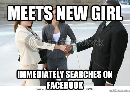 Meets New Girl Immediately Searches on FAcebook - Meets New Girl Immediately Searches on FAcebook  facebook meme