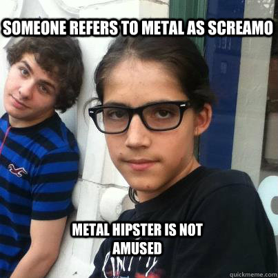 Someone refers to metal as screamo metal hipster is not amused  Metal Hipster