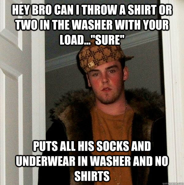 hey bro can i throw a shirt or two in the washer with your load...