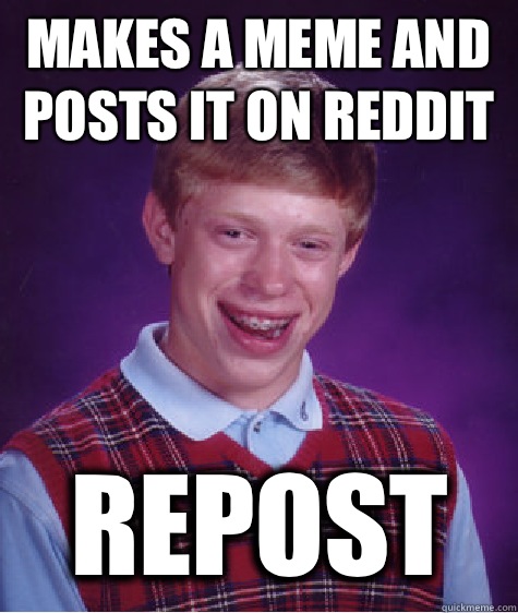 Makes a meme and posts it on reddit Repost  Bad Luck Brian