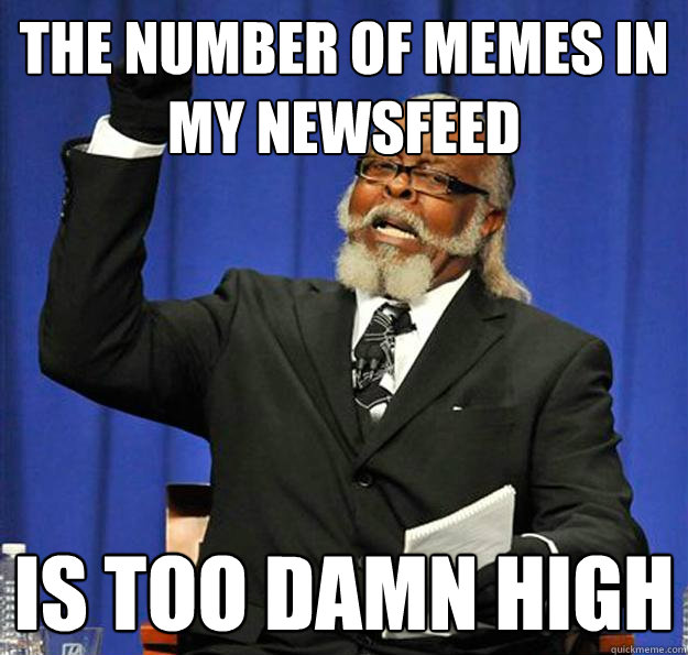 The Number of Memes in my Newsfeed Is too damn high  Jimmy McMillan