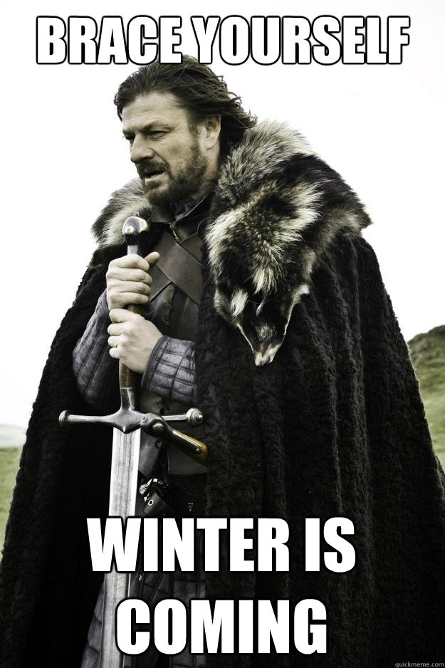 Brace yourself Winter is coming  Winter is coming