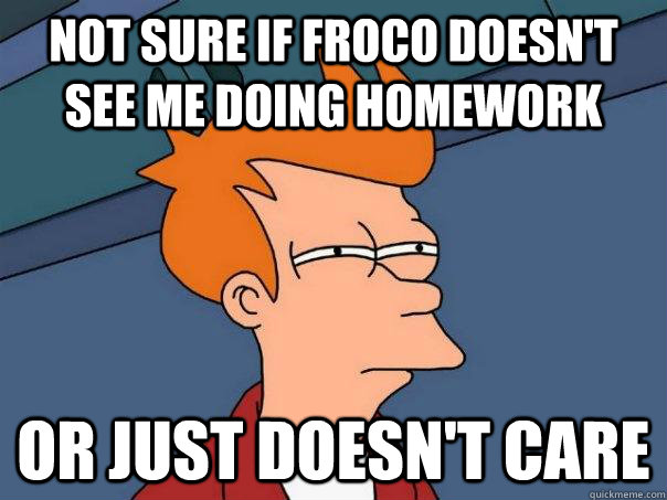 Not sure if froco doesn't see me doing homework Or just doesn't care - Not sure if froco doesn't see me doing homework Or just doesn't care  Futurama Fry