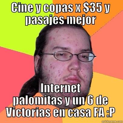 CINE Y COPAS X $35 Y PASAJES MEJOR INTERNET PALOMITAS Y UN 6 DE VICTORIAS EN CASA FA :P Butthurt Dweller