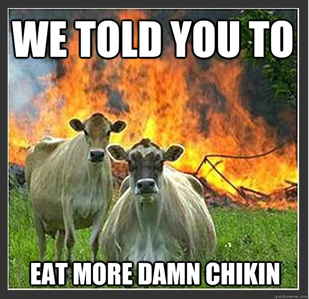 We told you to Eat more damn chikin  Evil cows