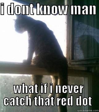 I DONT KNOW MAN  WHAT IF I NEVER CATCH THAT RED DOT  Misc