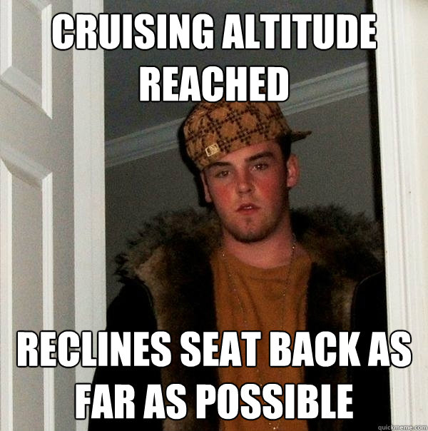 cruising altitude reached reclines seat back as far as possible  Scumbag Steve