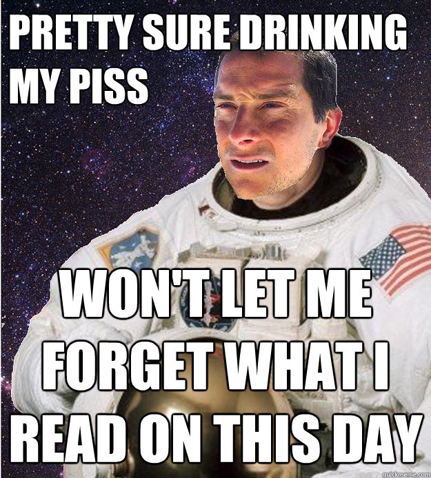 Pretty sure drinking my piss Won't let me forget what i read on this day  Bear Grylls