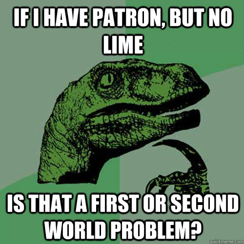 If I have Patron, but no lime Is that a first or second world problem? - If I have Patron, but no lime Is that a first or second world problem?  Philosoraptor