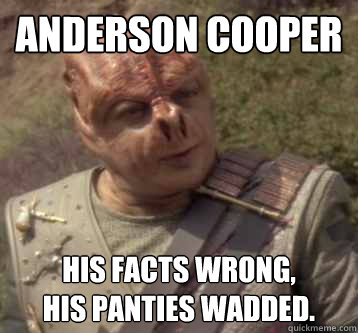 Anderson Cooper His facts wrong, 
his panties wadded. - Anderson Cooper His facts wrong, 
his panties wadded.  Tamarian, His Memes Popular