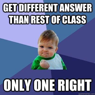 Get different answer than rest of class Only one right  Success Kid