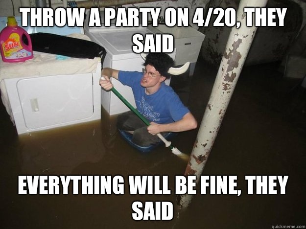 Throw a party on 4/20, they said Everything will be fine, they said  Do the laundry they said