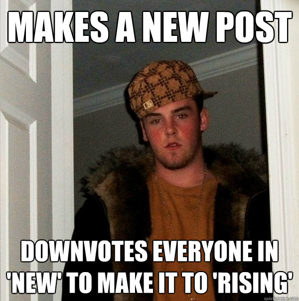 Makes a new post Downvotes everyone in 'new' to make it to 'rising'  Scumbag Steve