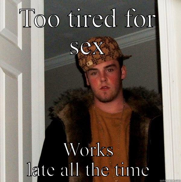 TOO TIRED FOR SEX WORKS LATE ALL THE TIME Scumbag Steve