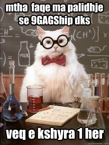 mtha  faqe ma palidhje se 9GAGShip dks veq e kshyra 1 her - mtha  faqe ma palidhje se 9GAGShip dks veq e kshyra 1 her  Chemistry Cat