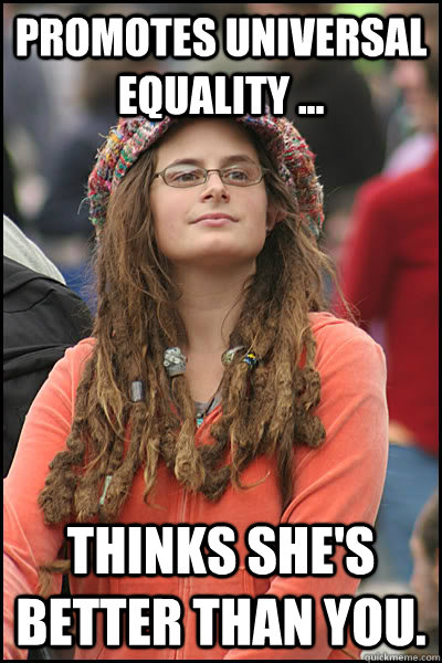 promotes universal equality ... thinks she's better than you.  College Liberal