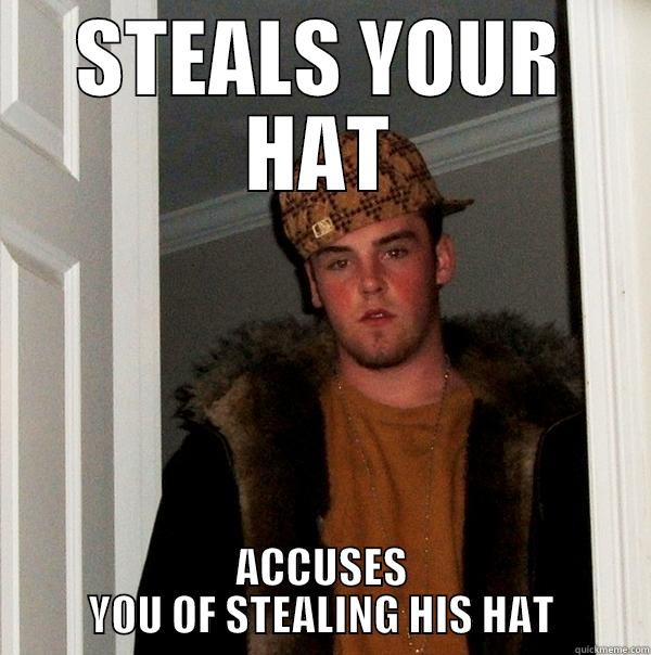 Hat Theft - STEALS YOUR HAT ACCUSES YOU OF STEALING HIS HAT Scumbag Steve