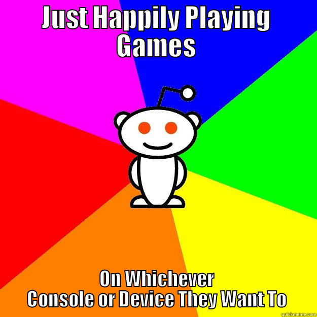 JUST HAPPILY PLAYING GAMES ON WHICHEVER CONSOLE OR DEVICE THEY WANT TO Reddit Alien