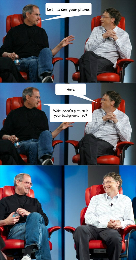 Let me see your phone. Wait, Sean's picture is your background too? Here. - Let me see your phone. Wait, Sean's picture is your background too? Here.  Steve Jobs vs Bill Gates