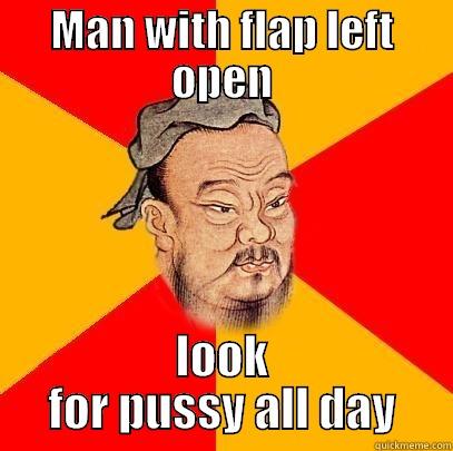 Confucius say - MAN WITH FLAP LEFT OPEN LOOK FOR PUSSY ALL DAY Confucius says