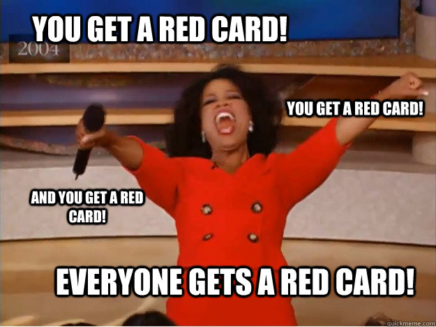 You get a red card! Everyone gets a red card! You get a red card! And you get a red card!  oprah you get a car