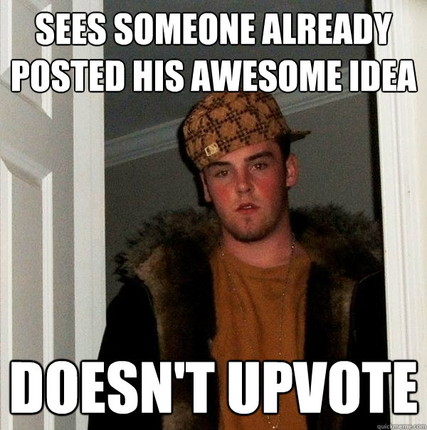 Sees someone already posted his awesome idea doesn't upvote  Scumbag Steve