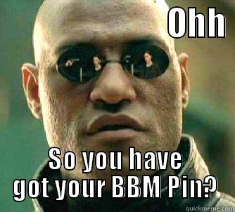 BBM pin?? -                           OHH  SO YOU HAVE GOT YOUR BBM PIN? Matrix Morpheus