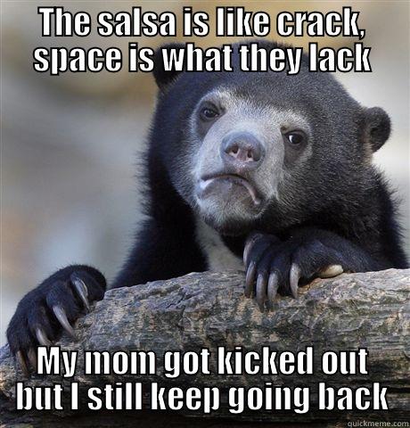 THE SALSA IS LIKE CRACK, SPACE IS WHAT THEY LACK MY MOM GOT KICKED OUT BUT I STILL KEEP GOING BACK Confession Bear