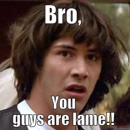 Keanu thinks you're lame - BRO, YOU GUYS ARE LAME!! conspiracy keanu