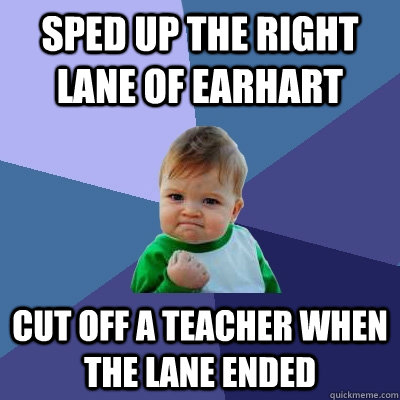 sped up the right lane of earhart cut off a teacher when the lane ended  Success Kid