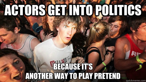 Actors get into politics because it's 
another way to play pretend - Actors get into politics because it's 
another way to play pretend  Sudden Clarity Clarence