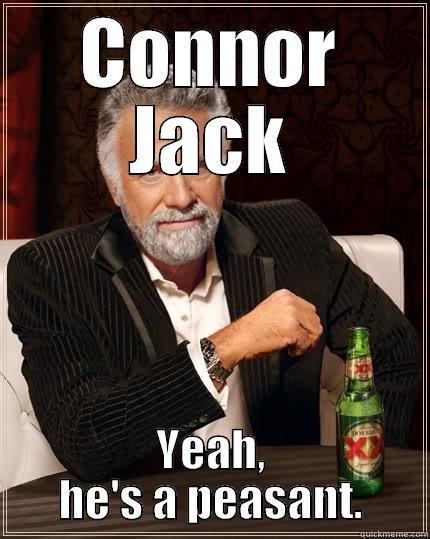 Connor jack - CONNOR JACK YEAH, HE'S A PEASANT. The Most Interesting Man In The World