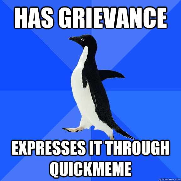 Has grievance expresses it through quickmeme  Socially Awkward Penguin