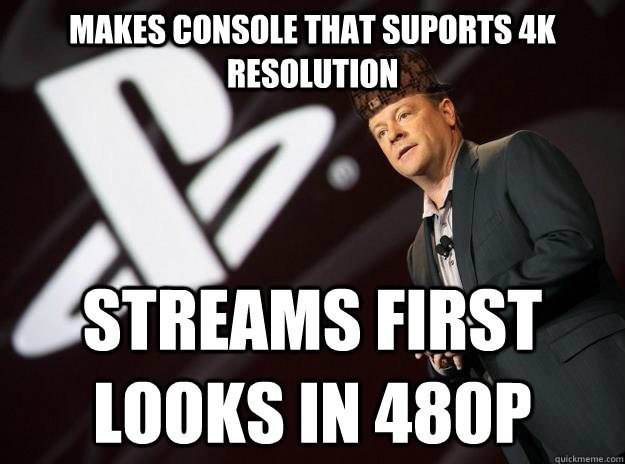 Makes console that suports 4k resolution Streams First looks in 480P  Scumbag Sony