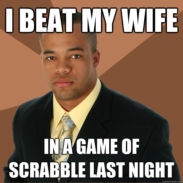 i beat my wife in a game of scrabble last night - i beat my wife in a game of scrabble last night  Successful Black Man