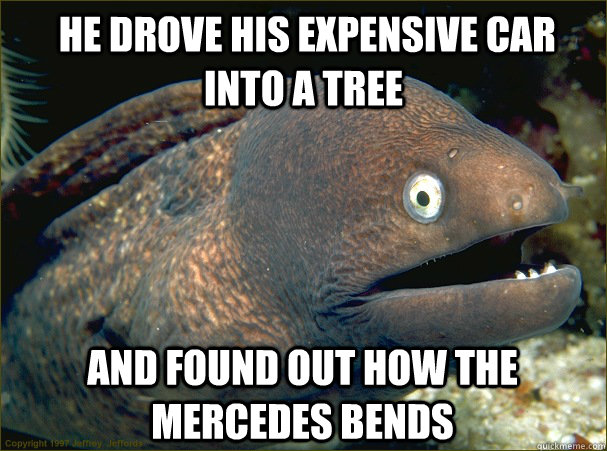  He drove his expensive car into a tree  and found out how the Mercedes bends  Bad Joke Eel