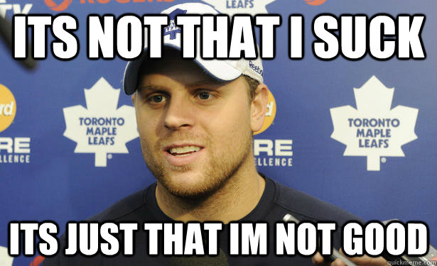 its not that i suck its just that im not good - its not that i suck its just that im not good  leafs suck lol