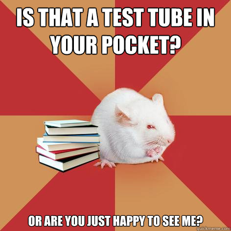 Is that a test tube in your pocket? Or are you just happy to see me?  Science Major Mouse