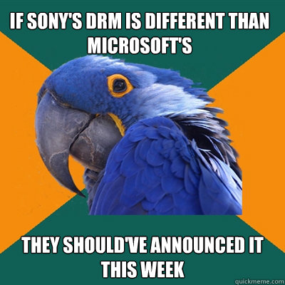 If Sony's DRM is different than Microsoft's They should've announced it this week  Paranoid Parrot