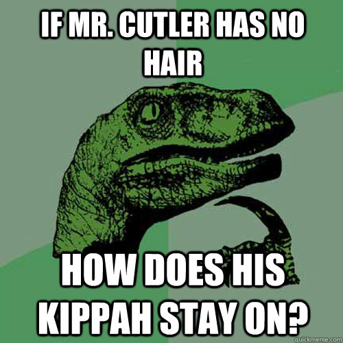 If Mr. Cutler has no hair How does his kippah stay on?  Philosoraptor