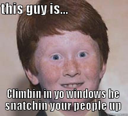 THIS GUY IS...                          CLIMBIN IN YO WINDOWS HE SNATCHIN YOUR PEOPLE UP Over Confident Ginger