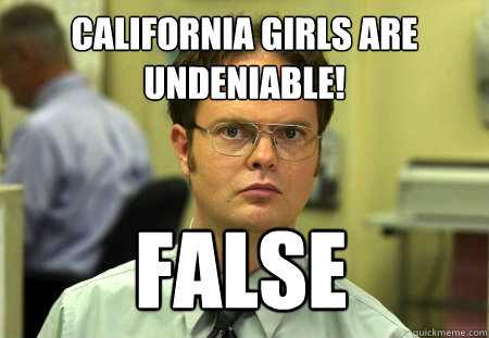 California girls are undeniable! false   Dwight