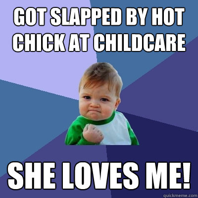 Got slapped by hot chick at childcare SHE LOVES ME!  Success Kid