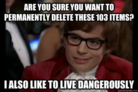 Are you sure you want to permanently delete these 103 items? I also like to live Dangerously  Dangerously - Austin Powers