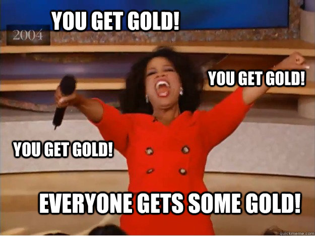 You get gold! EVERYONE GETS some gold! you get gold! you get gold!  oprah you get a car